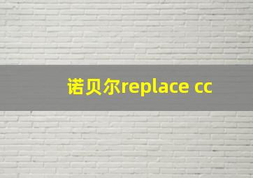 诺贝尔replace cc